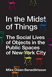 In the Midst of Things : The Social Lives of Objects in the Public Spaces of New York City