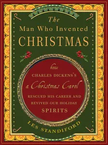 The Man Who Invented Christmas: How Charles Dickens's A Christmas Carol Rescued His Career and Revived Our Holiday Spirits (re)