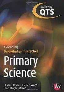 Primary Science: Extending Knowledge in Practice (Transforming Primary QTS Series)(Repost)