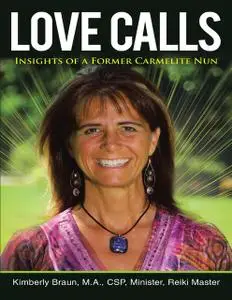«Love Calls: Insights of a Former Carmelite Nun» by CSP, Kimberly Braun, M.A., Minister, Reiki Master