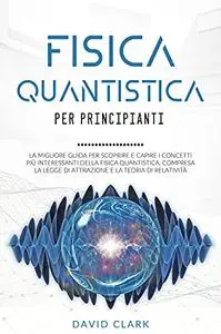 FISICA QUANTISTICA PER PRINCIPIANTI: La migliore guida per scoprire e capire