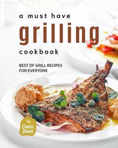 A Must Have Grilling Cookbook: Best of Grill Recipes for Everyone