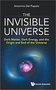 The Invisible Universe: Dark Matter, Dark Energy, and the Origin and End of the Universe