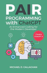 Pair Programming with ChatGPT: AI-Enhanced Coding for the Modern Developer (Covers ChatGPT 4) (P-AI-R Programming)