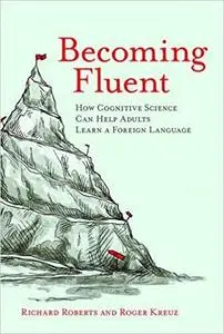 Becoming Fluent: How Cognitive Science Can Help Adults Learn a Foreign Language (The MIT Press) by Richard Roberts, Roger Kreuz