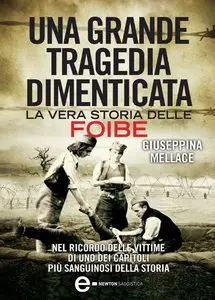 Giuseppina Mellace - Una grande tragedia dimenticata. La vera storia delle foibe