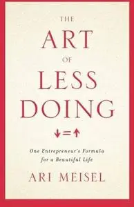 The Art Of Less Doing: One Entrepreneur's Formula for a Beautiful Life (repost)