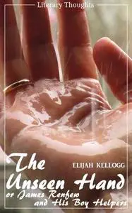 «The Unseen Hand: Or, James Renfew and His Boy Helpers (Elijah Kellogg) – illustrated – (Literary Thoughts Edition)» by