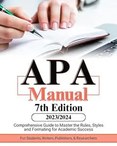 APA Manual 7th Edition (2023-2024): Comprehensive Guide to Master the Rules, Styles and Formatting