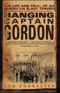 «Hanging Captain Gordon: The Life and Trial of an American Slave Trader» by Ron Soodalter