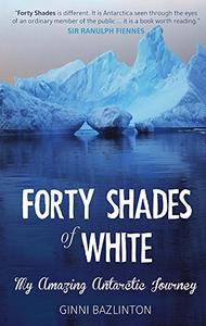 Forty Shades of White: My Amazing Antarctic Journey