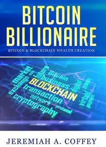 «Bitcoin Billionaire / Bitcoin & Blockchain Wealth Creation» by Jeremiah A Coffey