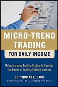 Micro-Trend Trading for Daily Income: Using Intra-Day Trading Tactics to Harness the Power of Today's Volatile Markets