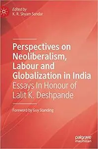 Perspectives on Neoliberalism, Labour and Globalization in India: Essays In Honour of Lalit K. Deshpande