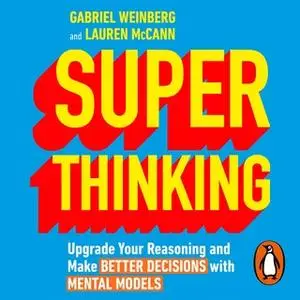 «Super Thinking: Upgrade Your Reasoning and Make Better Decisions with Mental Models» by Lauren McCann,Gabriel Weinberg