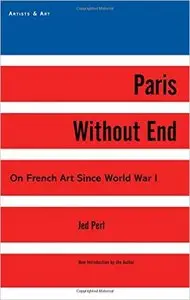 Jed Perl - Paris Without End: On French Art Since World War I (Artists & Art)