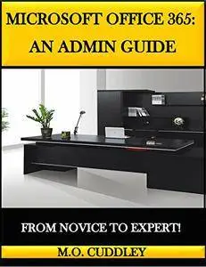Microsoft Office 365: An Admin Guide: From Novice to Expert!
