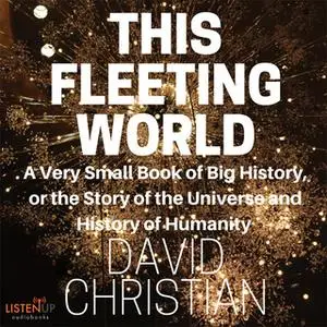 «This Fleeting World:A Very Small Book of Big History: The Story of the Universe and History of Humanity» by David Chris