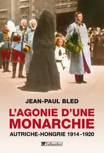 Jean-Paul Bled, "L'agonie d'une monarchie: Autriche-Hongrie, 1914-1920"