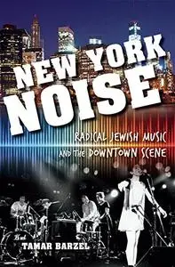 New York Noise: Radical Jewish Music and the Downtown Scene