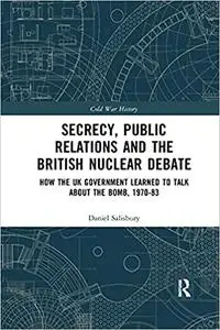 Secrecy, Public Relations and the British Nuclear Debate: How the UK Government Learned to Talk about the Bomb, 1970-83