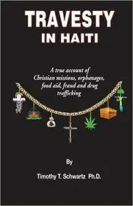 Travesty in Haiti: A true account of Christian missions, orphanages, fraud, food aid and drug trafficking