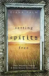 Setting Spirits Free: Clear Negative Energy & Help Ghosts Cross Over