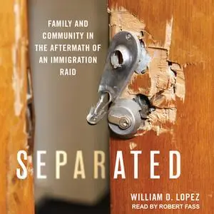 «Separated: Family and Community in the Aftermath of an Immigration Raid» by William D. Lopez