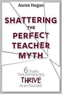 Shattering the Perfect Teacher Myth: 6 Truths That Will Help you THRIVE as an Educator