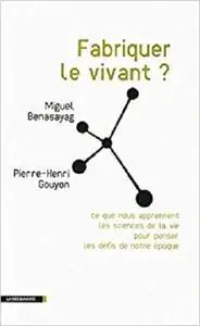 Fabriquer le vivant ? : Ce que nous apprennent les sciences de la vie pour penser les défis de notre époque