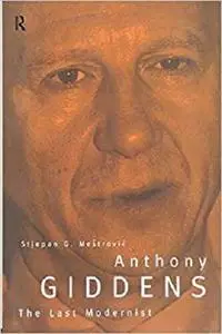 Anthony Giddens: The Last Modernist (Routledge Studies in the Growth)