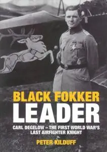 Black Fokker Leader: Carl Degelow - The First World War's Last Airfighter Knight (Repost)