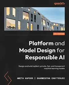 Platform and Model Design for Responsible AI: Design and build resilient, private, fair and transparent machine learning models
