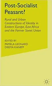 Post-Socialist Peasant?: Rural and Urban Constructions of Identity in Eastern Europe, East Africa and the Former Soviet Union