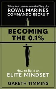 Becoming The 0. 1%: Thirty-Four Lessons from the Diary of a Royal Marines Commando Recruit