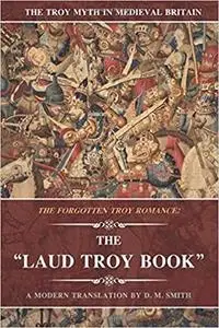 The Laud Troy Book: The Forgotten Troy Romance (The Troy Myth in Medieval Britain)