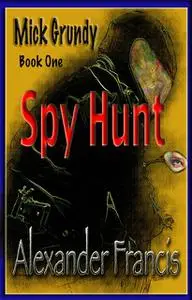 «Spy Hunt: Mick Grundy Book 1» by Alexander Francis