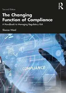 The Changing Function of Compliance: A Handbook to Managing Regulatory Risk, 2nd Edition