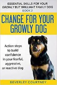 Change for your Growly Dog! Action steps to build confidence in your fearful, aggressive, or reactive dog