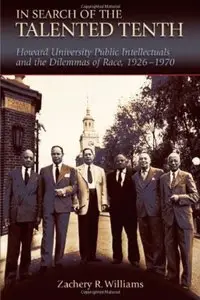 In Search of the Talented Tenth: Howard University Public Intellectuals and the Dilemmas of Race, 1926-1970