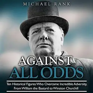Against All Odds: Ten Historical Figures Who Overcome Incredible Adversity William the Bastard to Winston Churchill [Audiobook]