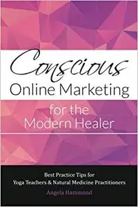 Conscious Online Marketing for the Modern Healer: Best Practice Tips for Yoga Teachers & Natural Medicine Practitioners
