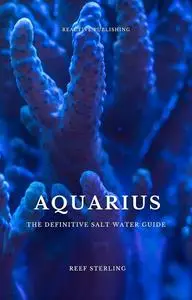 AQUARIUS: The Definitive Salt Water Guide: Mastering Marine Aquariums from Setup to Sustainability"
