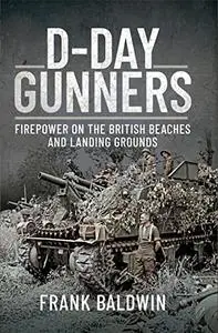 D-Day Gunners: Firepower on the British Beaches and Landing Grounds