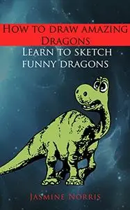 How to draw amazing dragons: Learn to sketch funny dragons