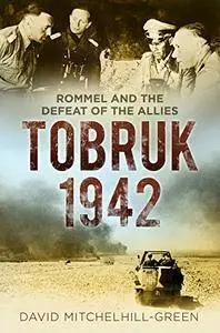 Tobruk 1942: Rommel and the Defeat of the Allies