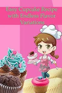 Easy Cupcake Recipe with Endless Flavor Variations: Simple Cupcake Recipe for Beginners