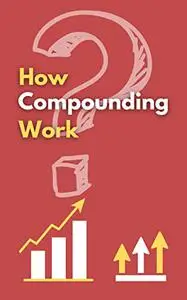 How Compounding Work: How investors Can Cut the Cost of Workplace Drama, End Entitlements, and Achieve Big Results