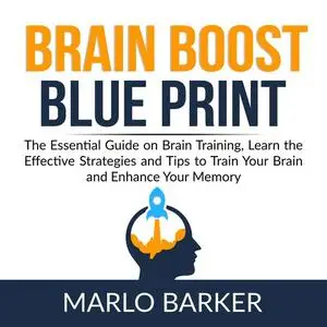 «Brain Boost Blueprint: The Essential Guide on Brain Training, Learn the Effective Strategies and Tips to Train Your Bra