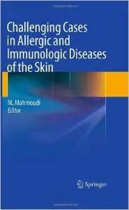 Challenging Cases in Allergic and Immunologic Diseases of the Skin by Massoud Mahmoudi